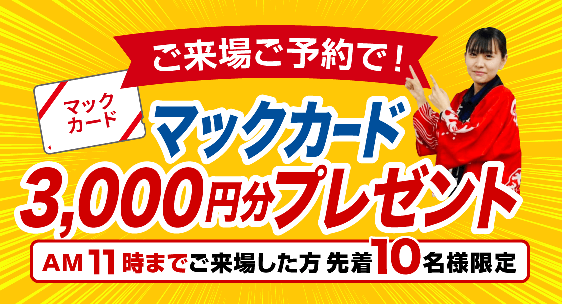 ご来場ご予約で！ マックカード3,000円分プレゼント！