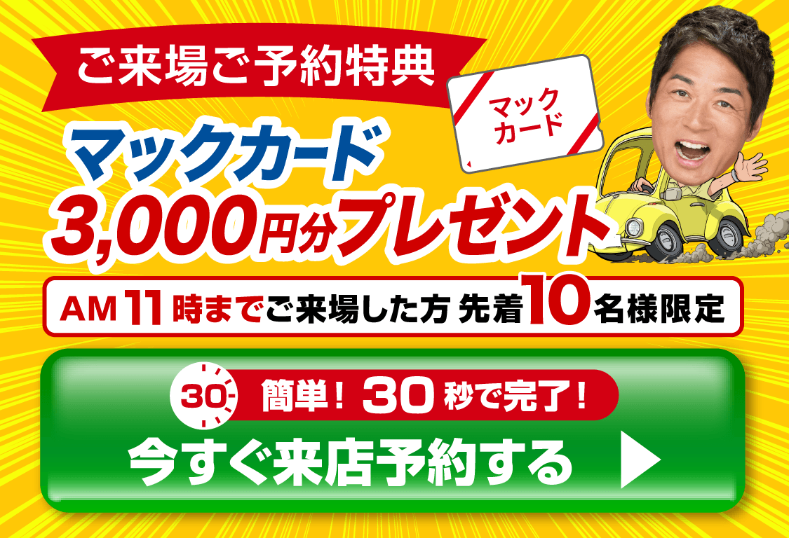 ご来場ご予約で！ マックカード3,000円分プレゼント！ 今すぐ来店予約する