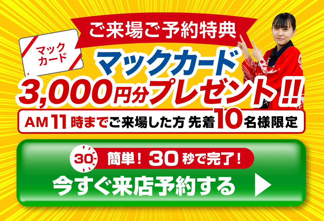 ご来場ご予約で！ マックカード3,000円分プレゼント！ 今すぐ来店予約する