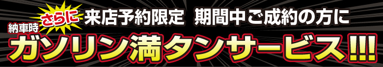 さらに来店予約限定 期間中ご成約の方にガソリン満タンサービス!!!
